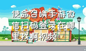 使命召唤手游微信扫码登录在哪里找啊视频