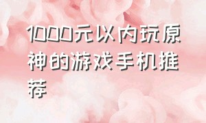 1000元以内玩原神的游戏手机推荐