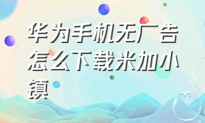 华为手机无广告怎么下载米加小镇