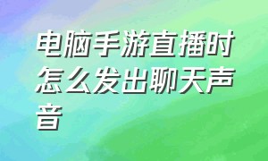 电脑手游直播时怎么发出聊天声音