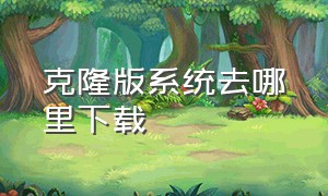 克隆版系统去哪里下载