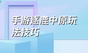 手游逐鹿中原玩法技巧