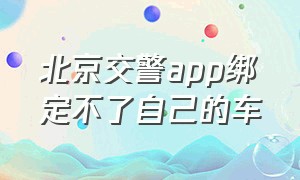 北京交警app绑定不了自己的车