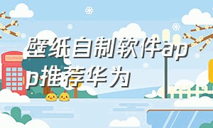 壁纸自制软件app推荐华为