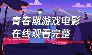 青春期游戏电影在线观看完整