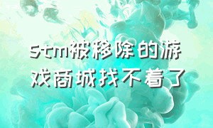 stm被移除的游戏商城找不着了