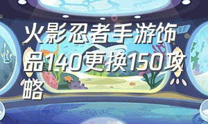 火影忍者手游饰品140更换150攻略