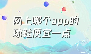 网上哪个app的球鞋便宜一点