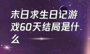 末日求生日记游戏60天结局是什么