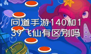 问道手游140和139飞仙有区别吗