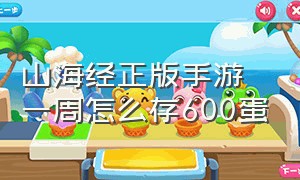 山海经正版手游一周怎么存600蛋