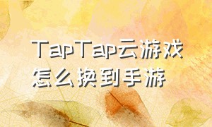 TapTap云游戏怎么换到手游