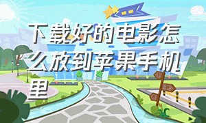 下载好的电影怎么放到苹果手机里