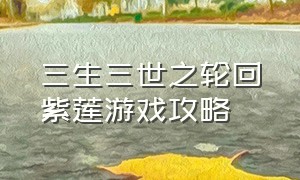 三生三世之轮回紫莲游戏攻略