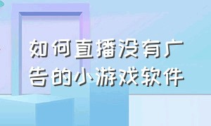 如何直播没有广告的小游戏软件