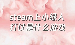 steam上小绿人打仗是什么游戏