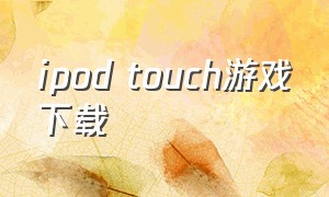ipod touch游戏下载
