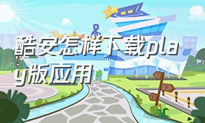 酷安怎样下载play版应用