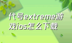 代号extreme游戏ios怎么下载