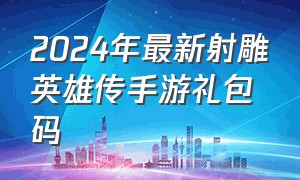 2024年最新射雕英雄传手游礼包码