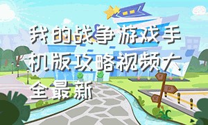 我的战争游戏手机版攻略视频大全最新