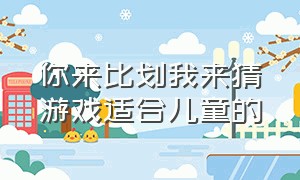 你来比划我来猜游戏适合儿童的