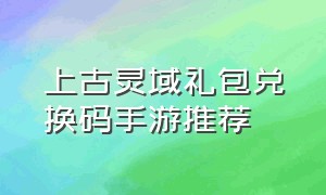 上古灵域礼包兑换码手游推荐