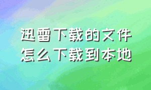 迅雷下载的文件怎么下载到本地