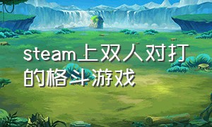 steam上双人对打的格斗游戏