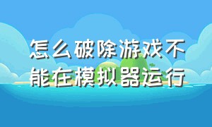 怎么破除游戏不能在模拟器运行