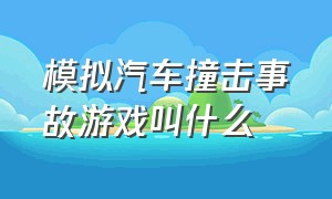 模拟汽车撞击事故游戏叫什么