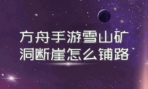 方舟手游雪山矿洞断崖怎么铺路