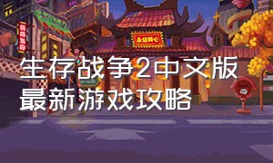 生存战争2中文版最新游戏攻略