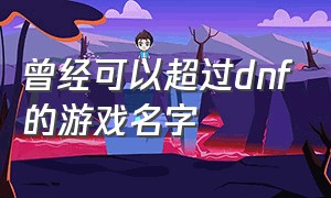 曾经可以超过dnf的游戏名字