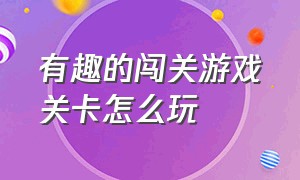 有趣的闯关游戏关卡怎么玩