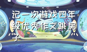 记一次游戏四年级优秀作文跳房子