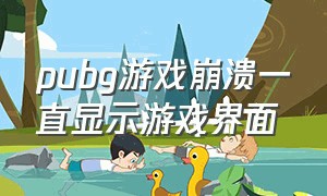 pubg游戏崩溃一直显示游戏界面