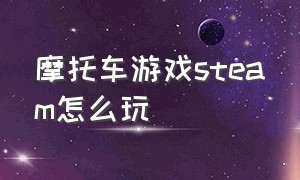 摩托车游戏steam怎么玩