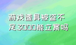 游戏道具被盗不足3000能立案吗