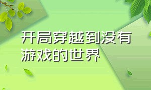 开局穿越到没有游戏的世界