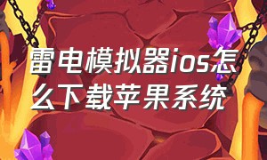 雷电模拟器ios怎么下载苹果系统