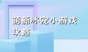 萌新冰宠小游戏攻略