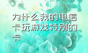 为什么我的电信卡玩游戏特别的卡