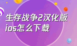 生存战争2汉化版ios怎么下载