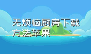 无烦恼厨房下载方法苹果