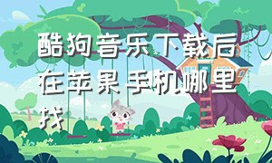 酷狗音乐下载后在苹果手机哪里找