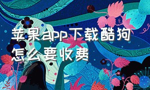 苹果app下载酷狗怎么要收费