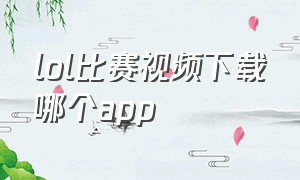 lol比赛视频下载哪个app