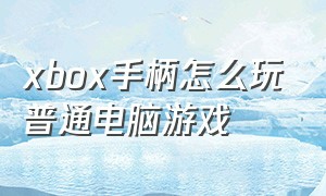 xbox手柄怎么玩普通电脑游戏