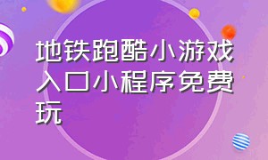 地铁跑酷小游戏入口小程序免费玩